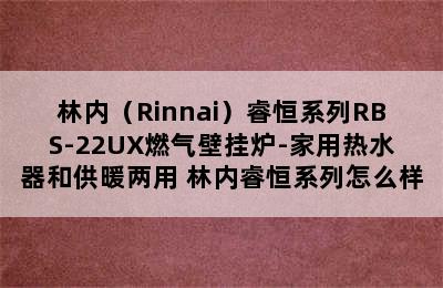 林内（Rinnai）睿恒系列RBS-22UX燃气壁挂炉-家用热水器和供暖两用 林内睿恒系列怎么样